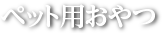 ペット用おやつ商品一覧